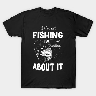 If I'm Not Fishing, I'm Thinking About It Fishing T-shirt. T-Shirt